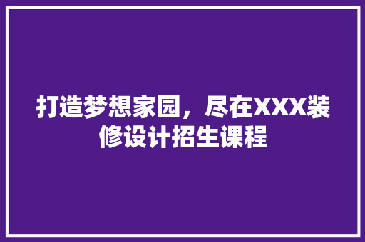 打造梦想家园，尽在XXX装修设计招生课程