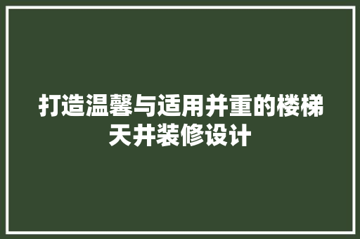 打造温馨与适用并重的楼梯天井装修设计