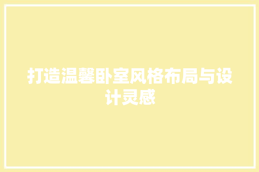 打造温馨卧室风格布局与设计灵感