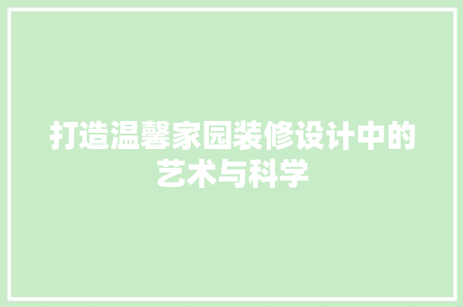 打造温馨家园装修设计中的艺术与科学