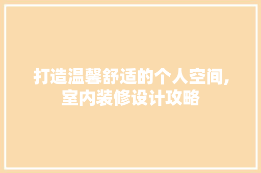 打造温馨舒适的个人空间,室内装修设计攻略