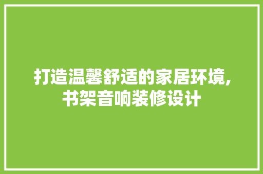 打造温馨舒适的家居环境,书架音响装修设计