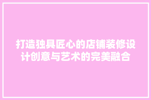 打造独具匠心的店铺装修设计创意与艺术的完美融合