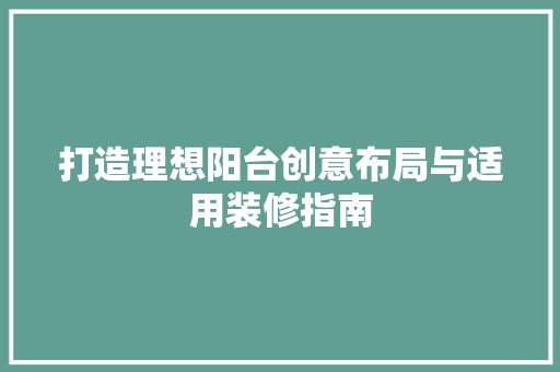 打造理想阳台创意布局与适用装修指南