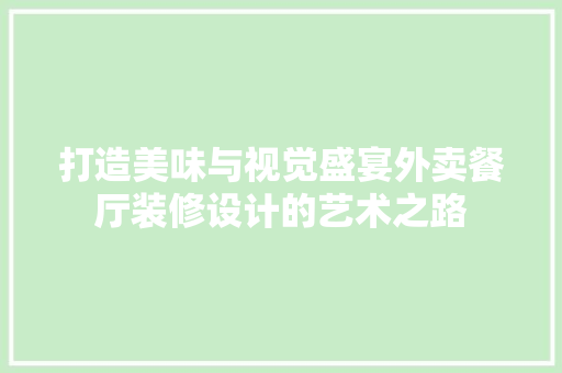 打造美味与视觉盛宴外卖餐厅装修设计的艺术之路  第1张
