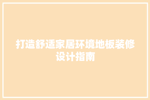 打造舒适家居环境地板装修设计指南