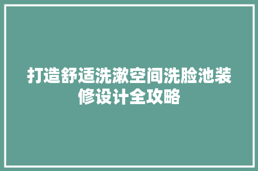 打造舒适洗漱空间洗脸池装修设计全攻略