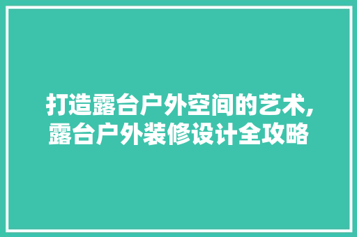 打造露台户外空间的艺术,露台户外装修设计全攻略
