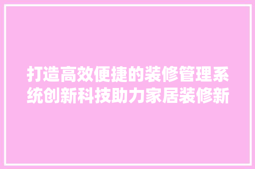 打造高效便捷的装修管理系统创新科技助力家居装修新体验