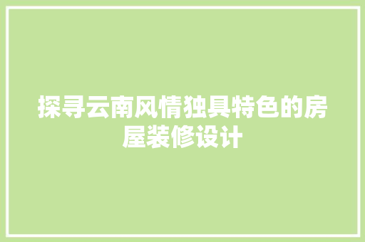 探寻云南风情独具特色的房屋装修设计