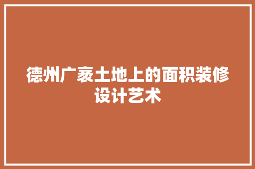 德州广袤土地上的面积装修设计艺术
