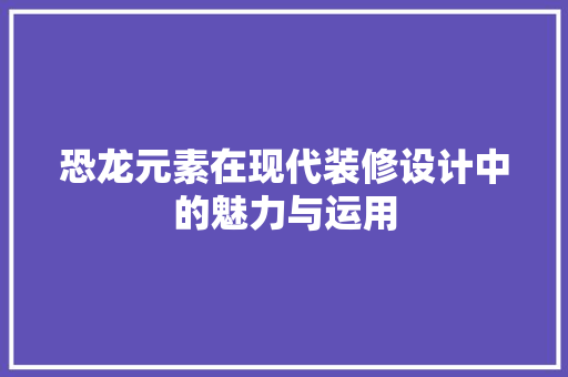 恐龙元素在现代装修设计中的魅力与运用