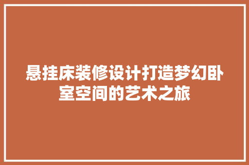 悬挂床装修设计打造梦幻卧室空间的艺术之旅