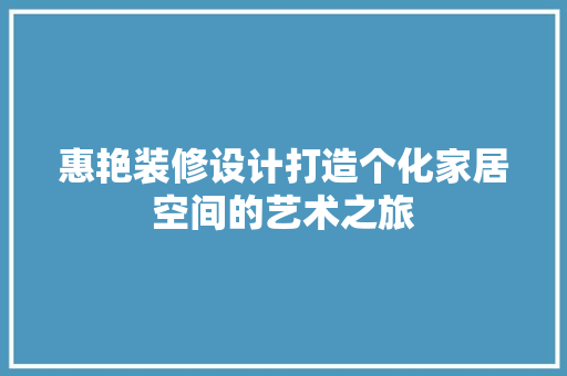 惠艳装修设计打造个化家居空间的艺术之旅
