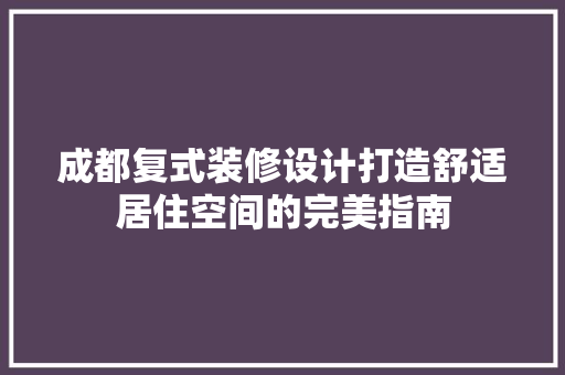 成都复式装修设计打造舒适居住空间的完美指南