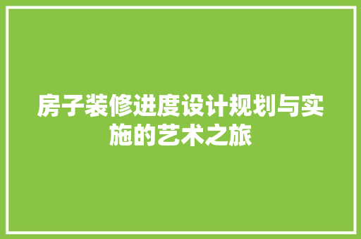房子装修进度设计规划与实施的艺术之旅