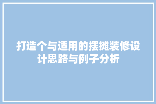 打造个与适用的摆摊装修设计思路与例子分析