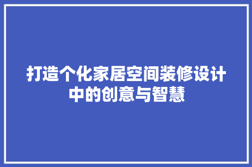 打造个化家居空间装修设计中的创意与智慧