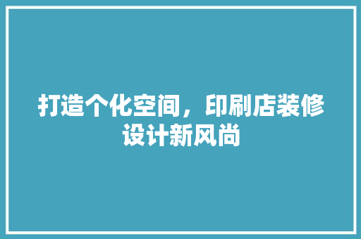 打造个化空间，印刷店装修设计新风尚