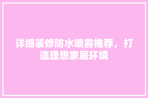 详细装修防水喷雾推荐，打造理想家居环境