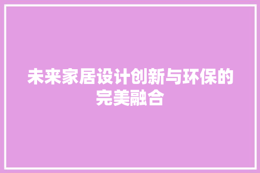 未来家居设计创新与环保的完美融合