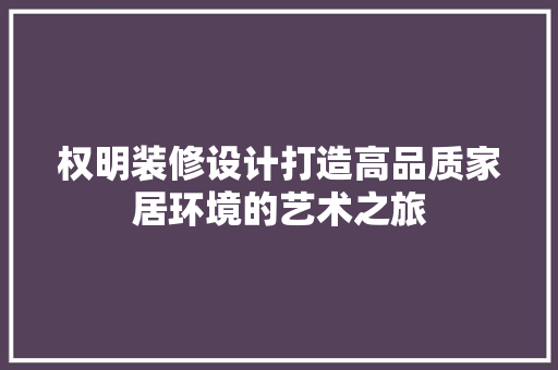 权明装修设计打造高品质家居环境的艺术之旅