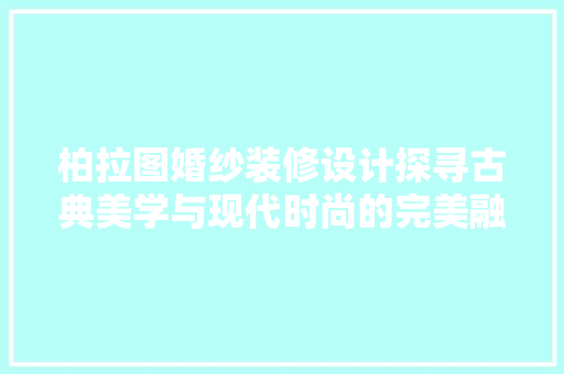 柏拉图婚纱装修设计探寻古典美学与现代时尚的完美融合