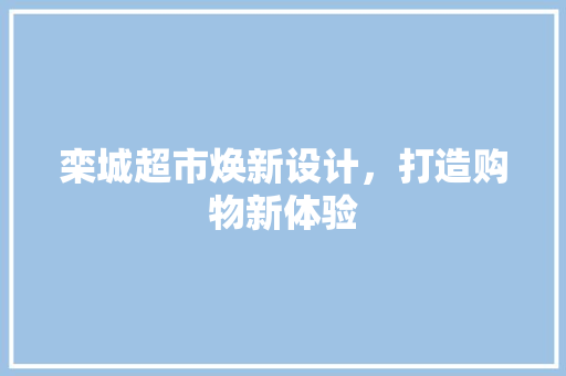 栾城超市焕新设计，打造购物新体验