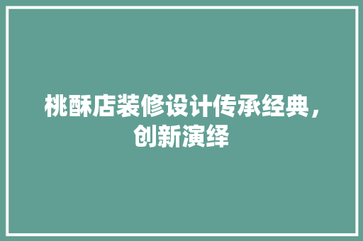桃酥店装修设计传承经典，创新演绎