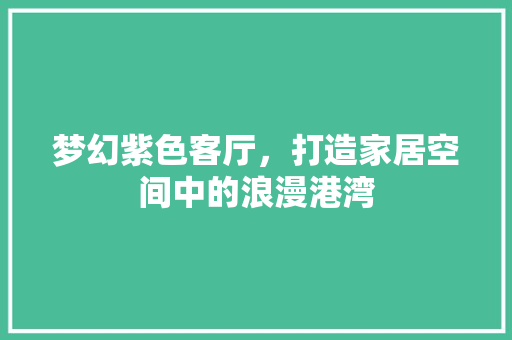 梦幻紫色客厅，打造家居空间中的浪漫港湾