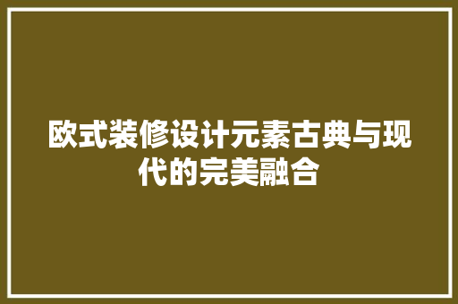 欧式装修设计元素古典与现代的完美融合