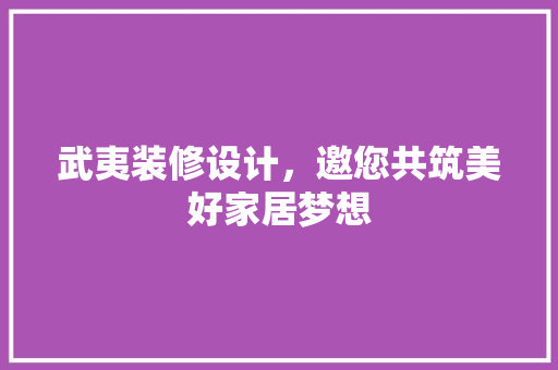 武夷装修设计，邀您共筑美好家居梦想