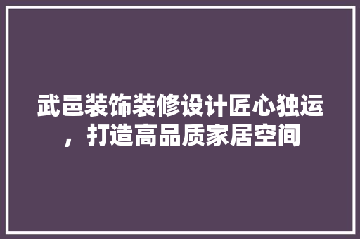 武邑装饰装修设计匠心独运，打造高品质家居空间