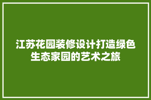 江苏花园装修设计打造绿色生态家园的艺术之旅