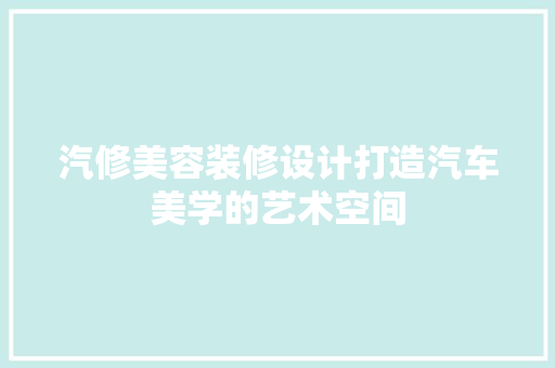 汽修美容装修设计打造汽车美学的艺术空间