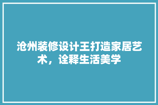 沧州装修设计王打造家居艺术，诠释生活美学