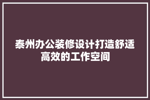泰州办公装修设计打造舒适高效的工作空间