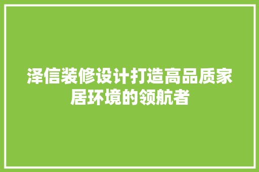 泽信装修设计打造高品质家居环境的领航者
