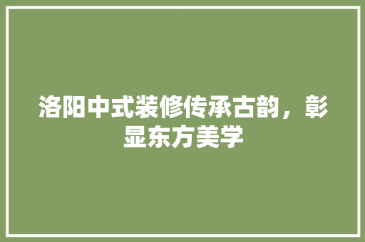 洛阳中式装修传承古韵，彰显东方美学