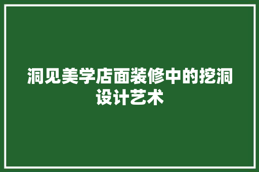 洞见美学店面装修中的挖洞设计艺术