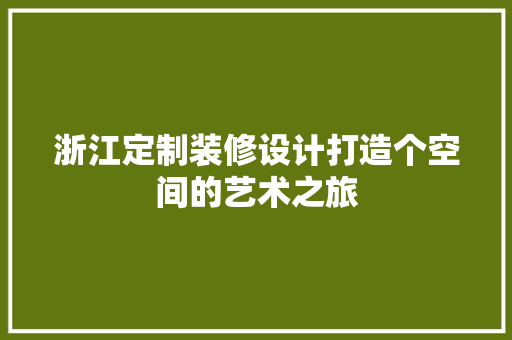浙江定制装修设计打造个空间的艺术之旅