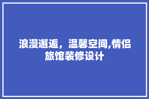 浪漫邂逅，温馨空间,情侣旅馆装修设计