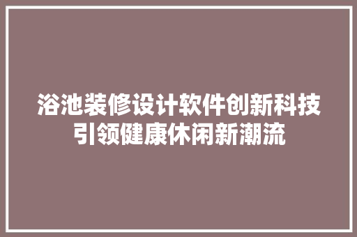 浴池装修设计软件创新科技引领健康休闲新潮流