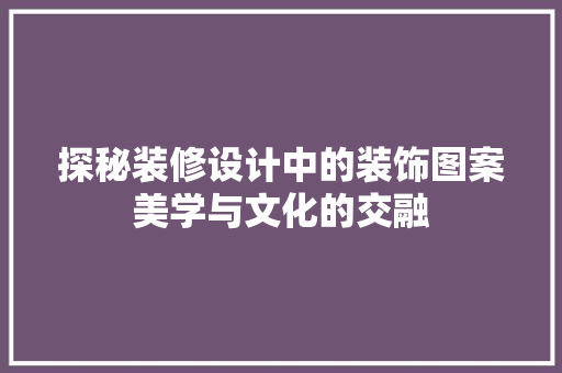 探秘装修设计中的装饰图案美学与文化的交融