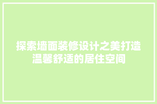 探索墙面装修设计之美打造温馨舒适的居住空间
