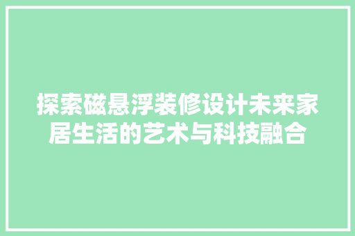 探索磁悬浮装修设计未来家居生活的艺术与科技融合