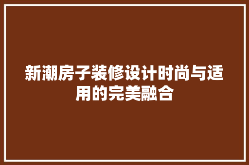 新潮房子装修设计时尚与适用的完美融合