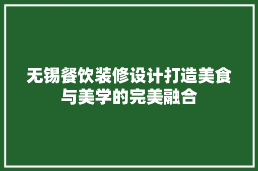 无锡餐饮装修设计打造美食与美学的完美融合