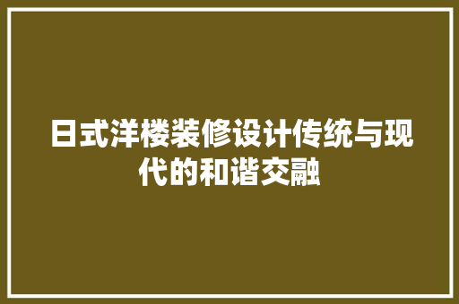 日式洋楼装修设计传统与现代的和谐交融