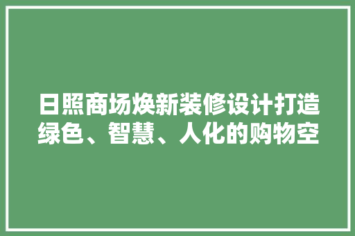 日照商场焕新装修设计打造绿色、智慧、人化的购物空间